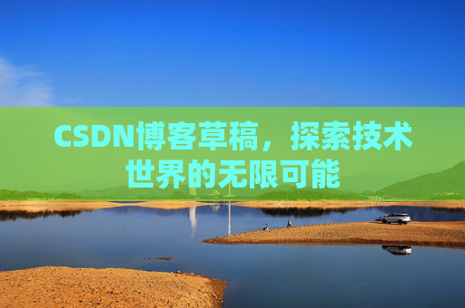CSDN博客草稿，探索技术世界的无限可能